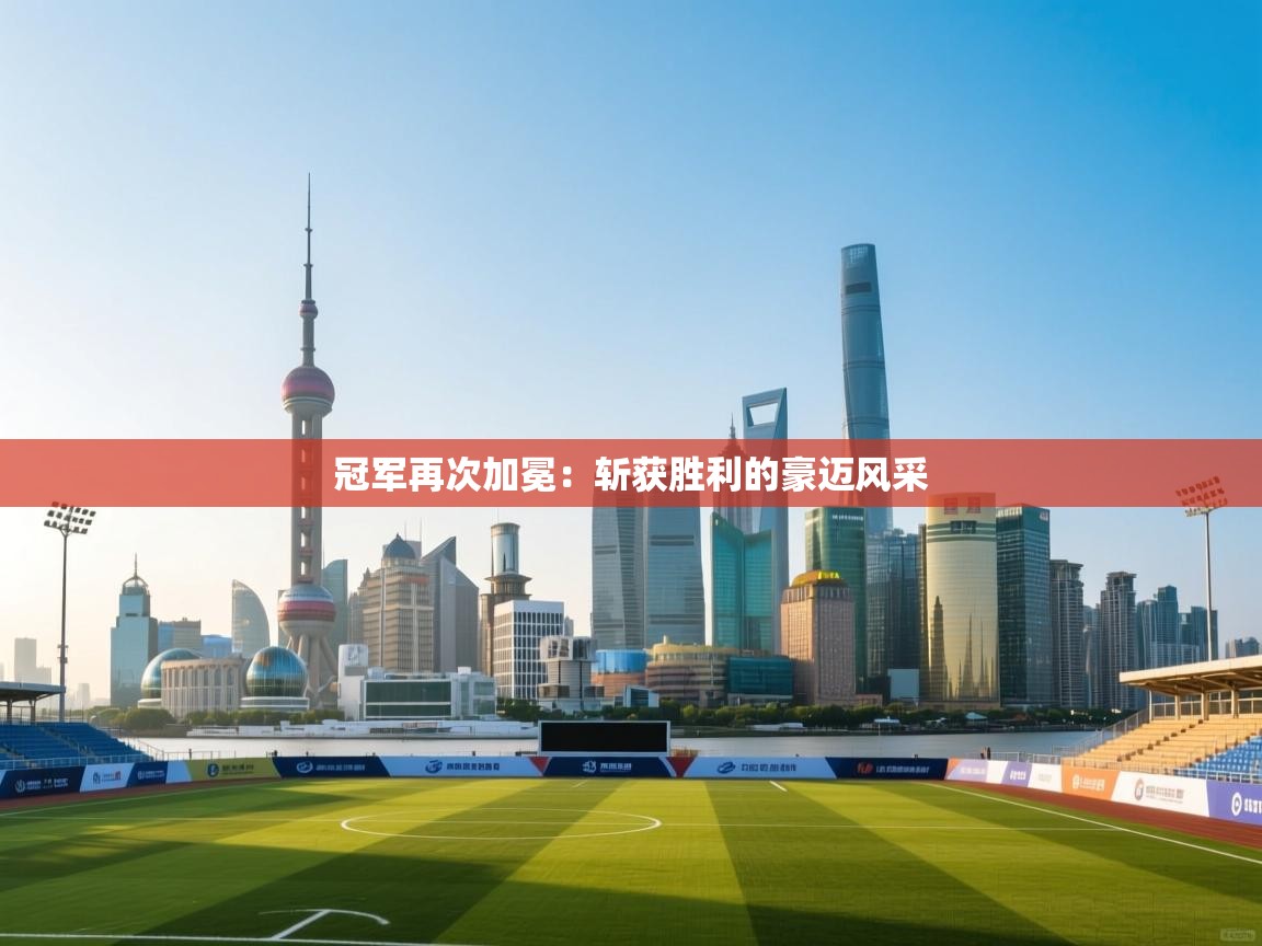 冠军再次加冕：斩获胜利的豪迈风采